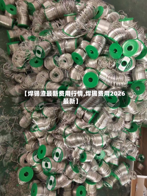【焊锡渣最新费用行情,焊锡费用2026最新】-第3张图片