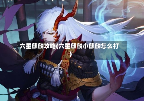 六星麒麟攻略(六星麒麟小麒麟怎么打)