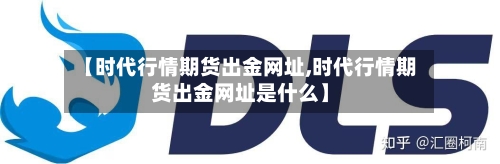 【时代行情期货出金网址,时代行情期货出金网址是什么】-第2张图片