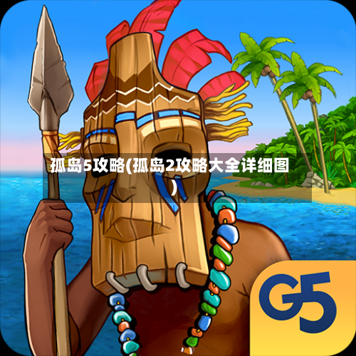 孤岛5攻略(孤岛2攻略大全详细图)-第3张图片