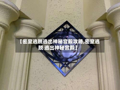 【密室逃脱逃出神秘宫殿攻略,密室逃脱 逃出神秘宫殿】-第2张图片