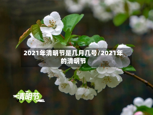 2021年清明节是几月几号/2021年的清明节-第2张图片