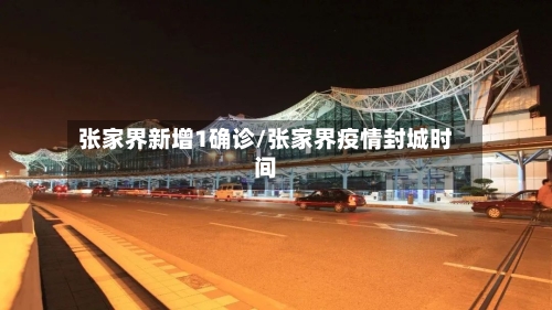 张家界新增1确诊/张家界疫情封城时间-第3张图片