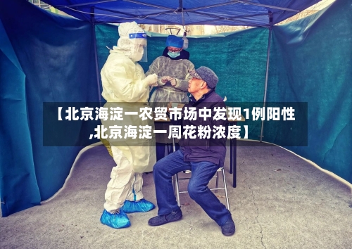 【北京海淀一农贸市场中发现1例阳性,北京海淀一周花粉浓度】