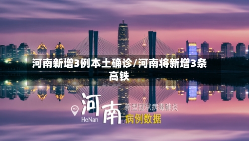 河南新增3例本土确诊/河南将新增3条高铁-第3张图片