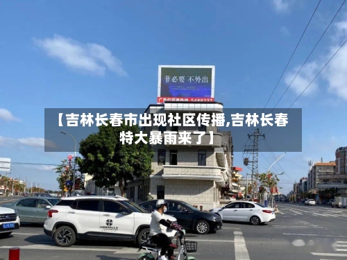 【吉林长春市出现社区传播,吉林长春特大暴雨来了】-第3张图片