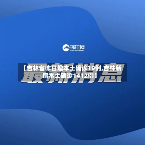 【吉林省昨日增本土确诊19例,吉林新增本土确诊1412例】-第3张图片