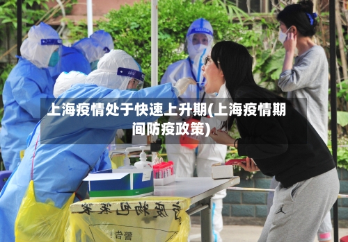 上海疫情处于快速上升期(上海疫情期间防疫政策)-第2张图片