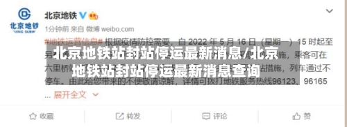 北京地铁站封站停运最新消息/北京地铁站封站停运最新消息查询