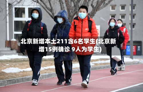 北京新增本土211含6名学生(北京新增15例确诊 9人为学生)