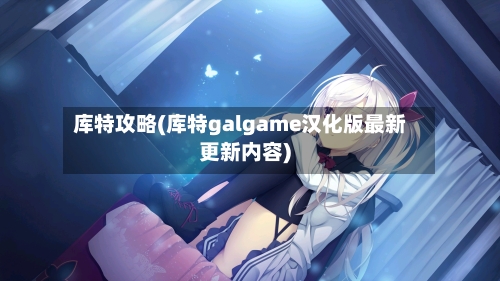 库特攻略(库特galgame汉化版最新更新内容)-第3张图片