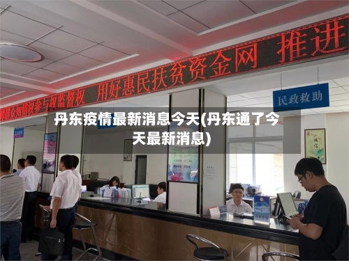 丹东疫情最新消息今天(丹东通了今天最新消息)
