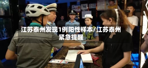 江苏泰州发现1例阳性样本/江苏泰州紧急提醒-第2张图片
