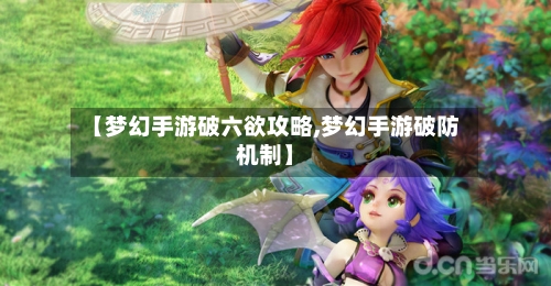 【梦幻手游破六欲攻略,梦幻手游破防机制】-第3张图片