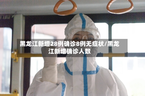 黑龙江新增28例确诊8例无症状/黑龙江新增确诊人数