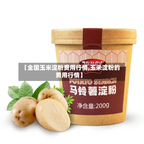 【全国玉米淀粉费用行情,玉米淀粉的费用行情】