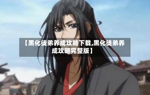 【黑化徒弟养成攻略下载,黑化徒弟养成攻略完整版】