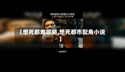 【想死都难攻略,想死都市配角小说】