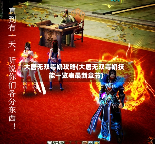 大唐无双毒奶攻略(大唐无双毒奶技能一览表最新章节)