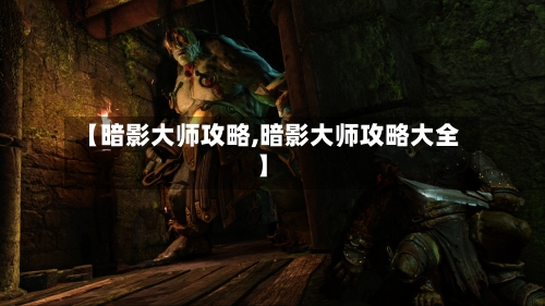 【暗影大师攻略,暗影大师攻略大全】-第2张图片