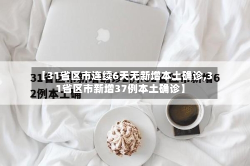 【31省区市连续6天无新增本土确诊,31省区市新增37例本土确诊】-第2张图片