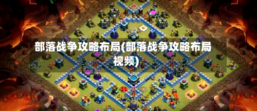部落战争攻略布局(部落战争攻略布局视频)