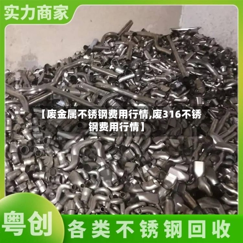 【废金属不锈钢费用行情,废316不锈钢费用行情】