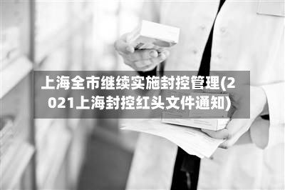 上海全市继续实施封控管理(2021上海封控红头文件通知)