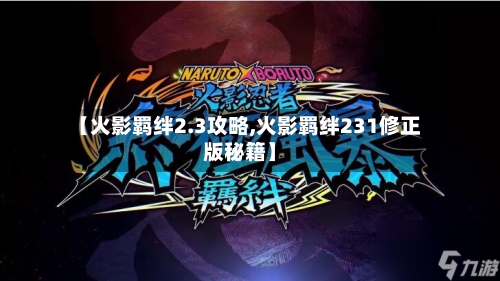 【火影羁绊2.3攻略,火影羁绊231修正版秘籍】