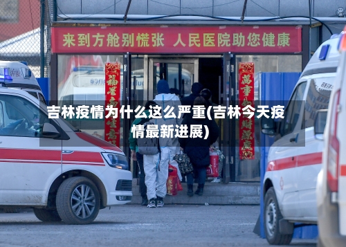 吉林疫情为什么这么严重(吉林今天疫情最新进展)
