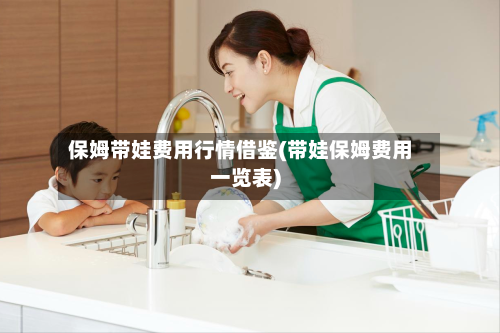 保姆带娃费用行情借鉴(带娃保姆费用一览表)-第3张图片