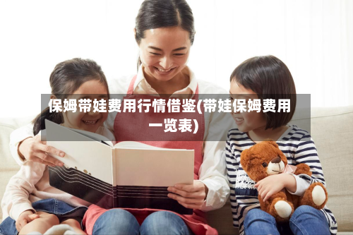 保姆带娃费用行情借鉴(带娃保姆费用一览表)-第1张图片