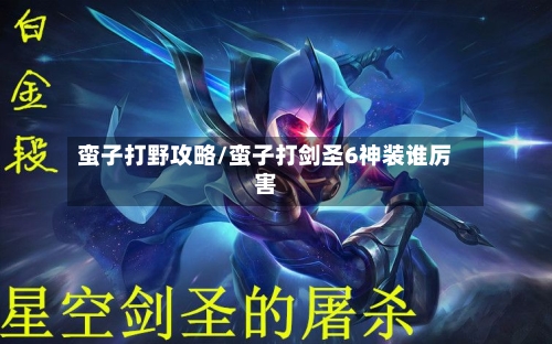 蛮子打野攻略/蛮子打剑圣6神装谁厉害
