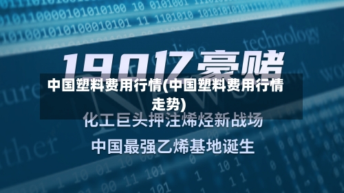 中国塑料费用行情(中国塑料费用行情走势)
