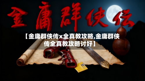 【金庸群侠传x全真教攻略,金庸群侠传全真教攻略讨好】-第2张图片