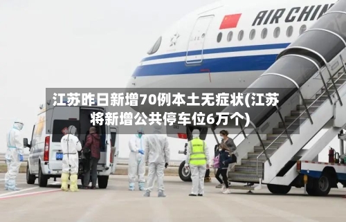 江苏昨日新增70例本土无症状(江苏将新增公共停车位6万个)-第3张图片