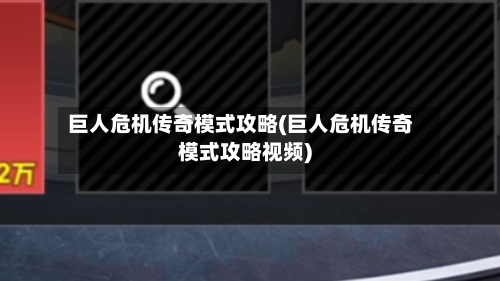 巨人危机传奇模式攻略(巨人危机传奇模式攻略视频)