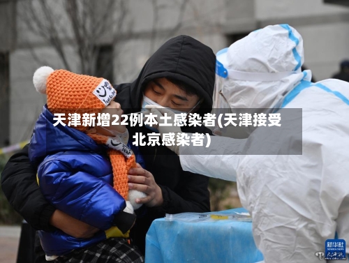天津新增22例本土感染者(天津接受北京感染者)-第2张图片