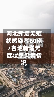 河北新增无症状感染者60例/各地新增无症状感染者情况