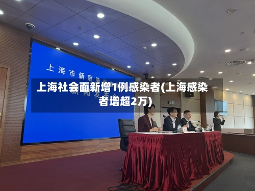上海社会面新增1例感染者(上海感染者增超2万)