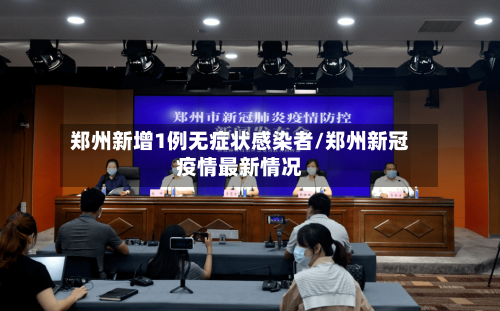 郑州新增1例无症状感染者/郑州新冠疫情最新情况-第1张图片
