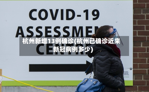 杭州新增13例确诊(杭州已确诊近来新冠病例多少)-第2张图片