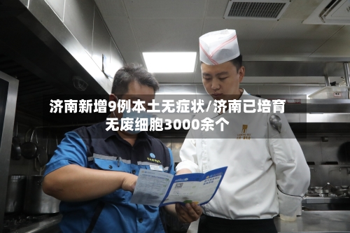 济南新增9例本土无症状/济南已培育无废细胞3000余个-第2张图片