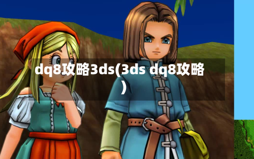 dq8攻略3ds(3ds dq8攻略)-第2张图片