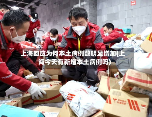 上海回应为何本土病例数明显增加(上海今天有新增本土病例吗)