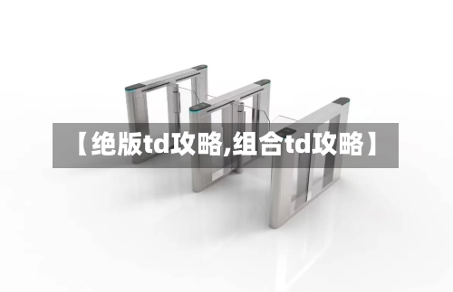 【绝版td攻略,组合td攻略】-第2张图片