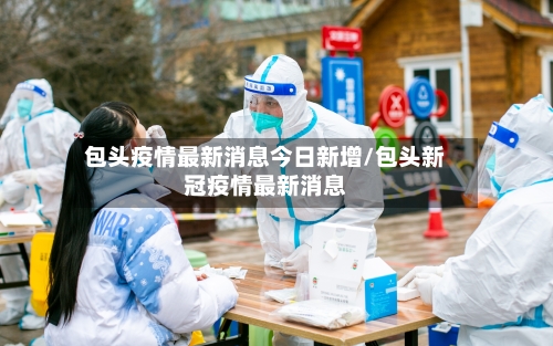 包头疫情最新消息今日新增/包头新冠疫情最新消息-第2张图片
