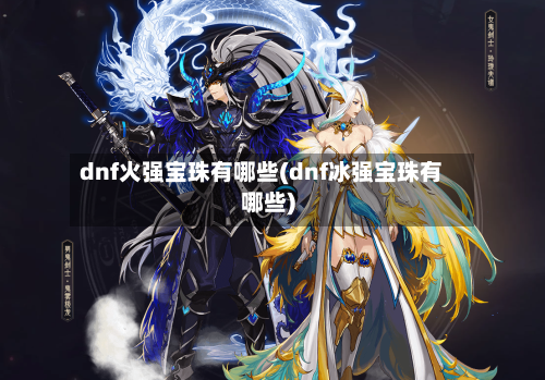 dnf火强宝珠有哪些(dnf冰强宝珠有哪些)-第2张图片