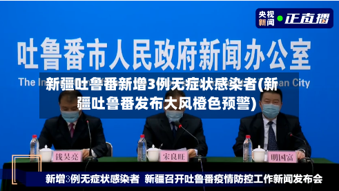 新疆吐鲁番新增3例无症状感染者(新疆吐鲁番发布大风橙色预警)