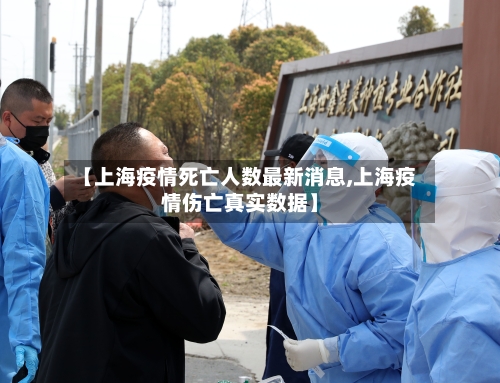 【上海疫情死亡人数最新消息,上海疫情伤亡真实数据】-第3张图片